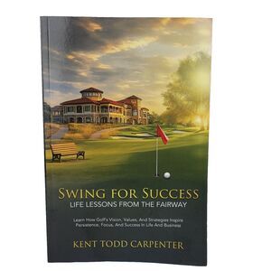 Swing For Success: Life Lessons From The Fairway by Kent Carpenter